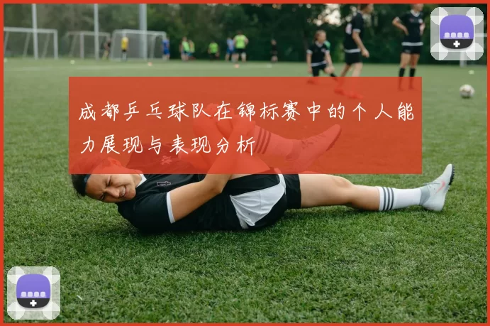 成都乒乓球队在锦标赛中的个人能力展现与表现分析