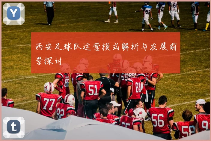 西安足球队运营模式解析与发展前景探讨