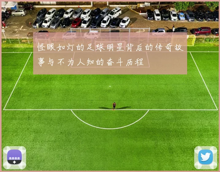 怪眼如灯的足球明星背后的传奇故事与不为人知的奋斗历程