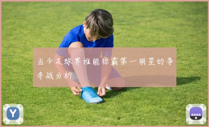 当今足球界谁能称霸第一明星的争夺战分析