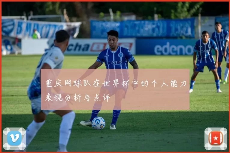 重庆网球队在世界杯中的个人能力表现分析与点评