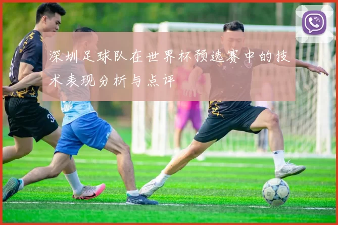 深圳足球队在世界杯预选赛中的技术表现分析与点评
