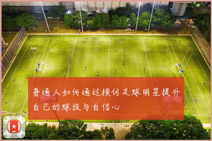 普通人如何通过模仿足球明星提升自己的球技与自信心