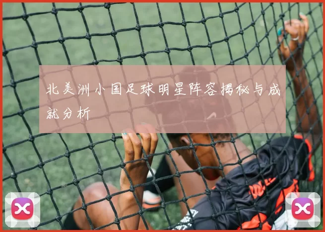 北美洲小国足球明星阵容揭秘与成就分析