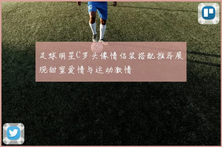 足球明星C罗头像情侣装搭配推荐展现甜蜜爱情与运动激情
