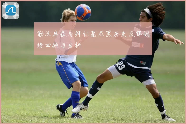 勒沃库森与拜仁慕尼黑历史交锋战绩回顾与分析