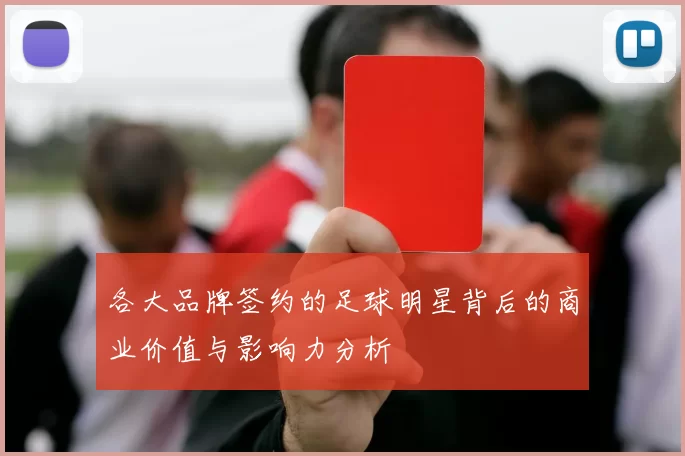 各大品牌签约的足球明星背后的商业价值与影响力分析
