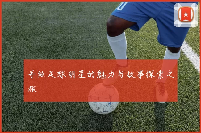 手绘足球明星的魅力与故事探索之旅