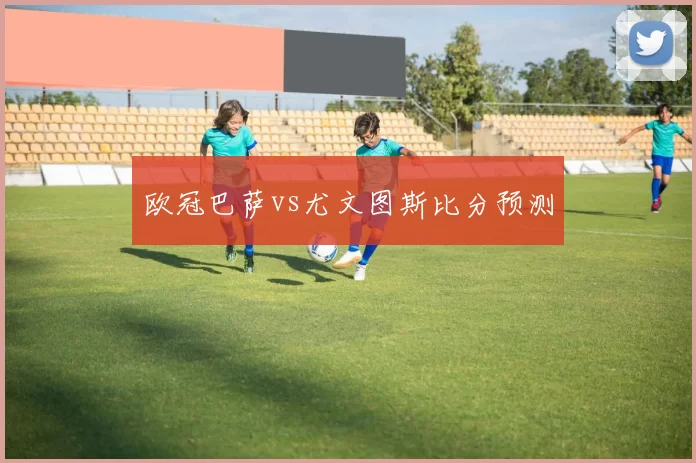 欧冠巴萨vs尤文图斯比分预测