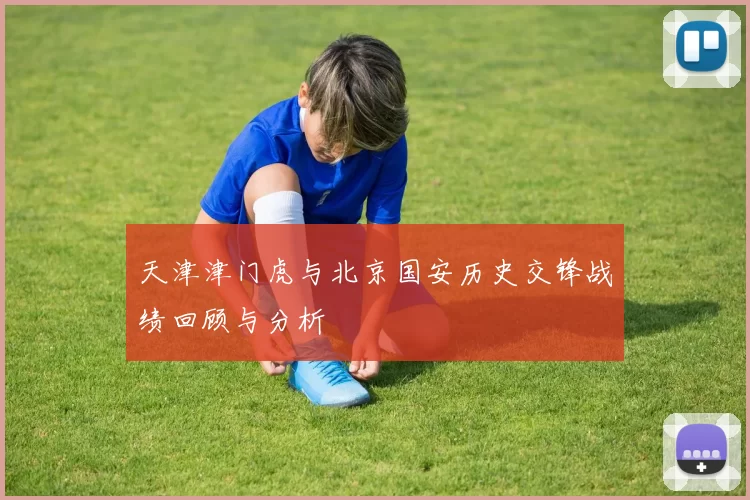 天津津门虎与北京国安历史交锋战绩回顾与分析
