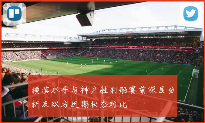 横滨水手与神户胜利船赛前深度分析及双方近期状态对比