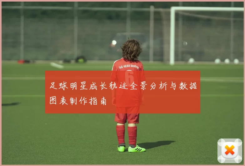 足球明星成长轨迹全景分析与数据图表制作指南