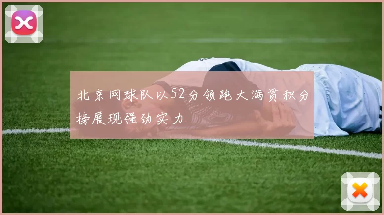 北京网球队以52分领跑大满贯积分榜展现强劲实力