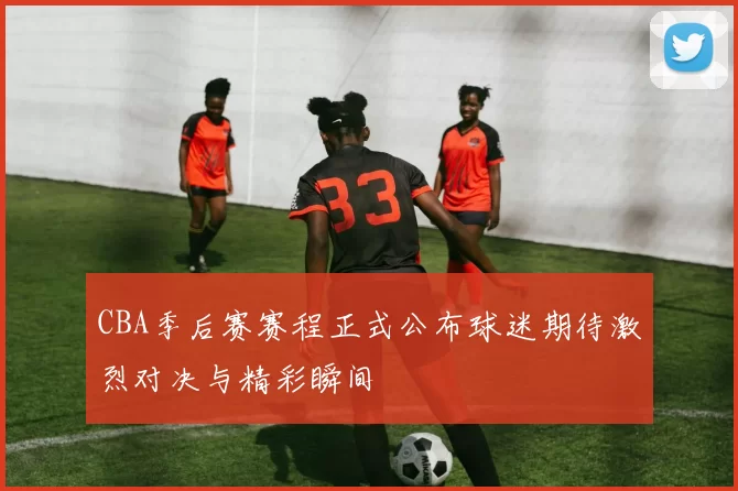 CBA季后赛赛程正式公布球迷期待激烈对决与精彩瞬间