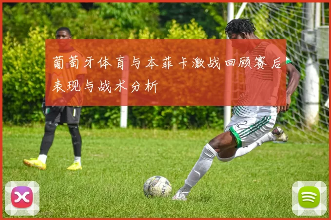 葡萄牙体育与本菲卡激战回顾赛后表现与战术分析