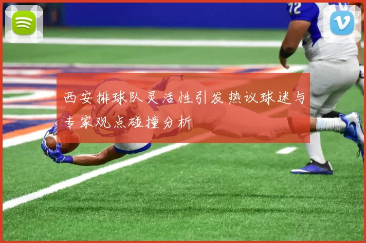西安排球队灵活性引发热议球迷与专家观点碰撞分析